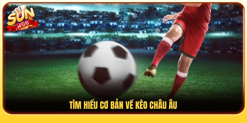 Tổng quan hình thức kèo Châu Âu trong cá cược thể thao