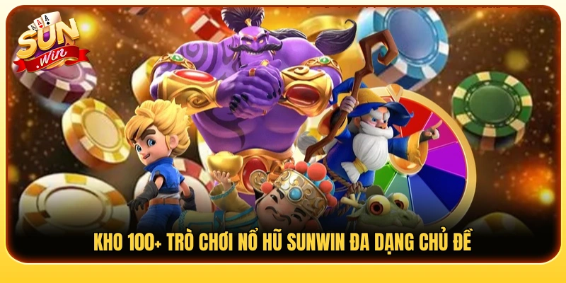 Hệ thống 100+ game nổ hũ Sunwin siêu hot